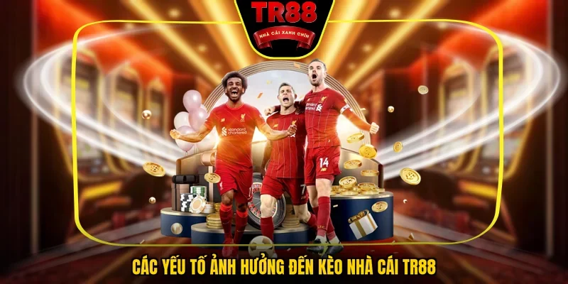 Các yếu tố ảnh hưởng đến kèo nhà cái TR88