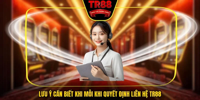 Lưu ý cần biết khi mỗi khi quyết định liên hệ TR88