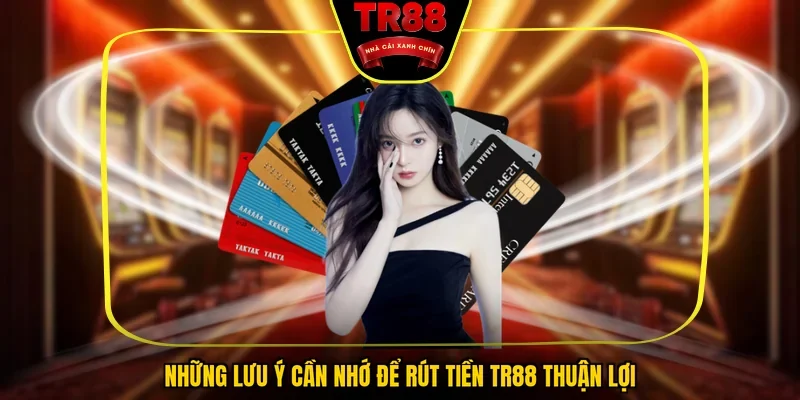 Những lưu ý cần nhớ để rút tiền TR88 thuận lợi