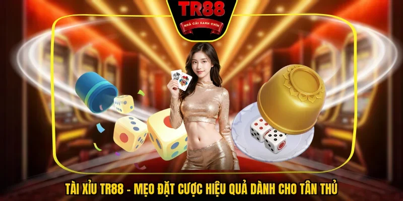 Tài Xỉu TR88 - Mẹo Đặt Cược Hiệu Quả Dành Cho Tân Thủ